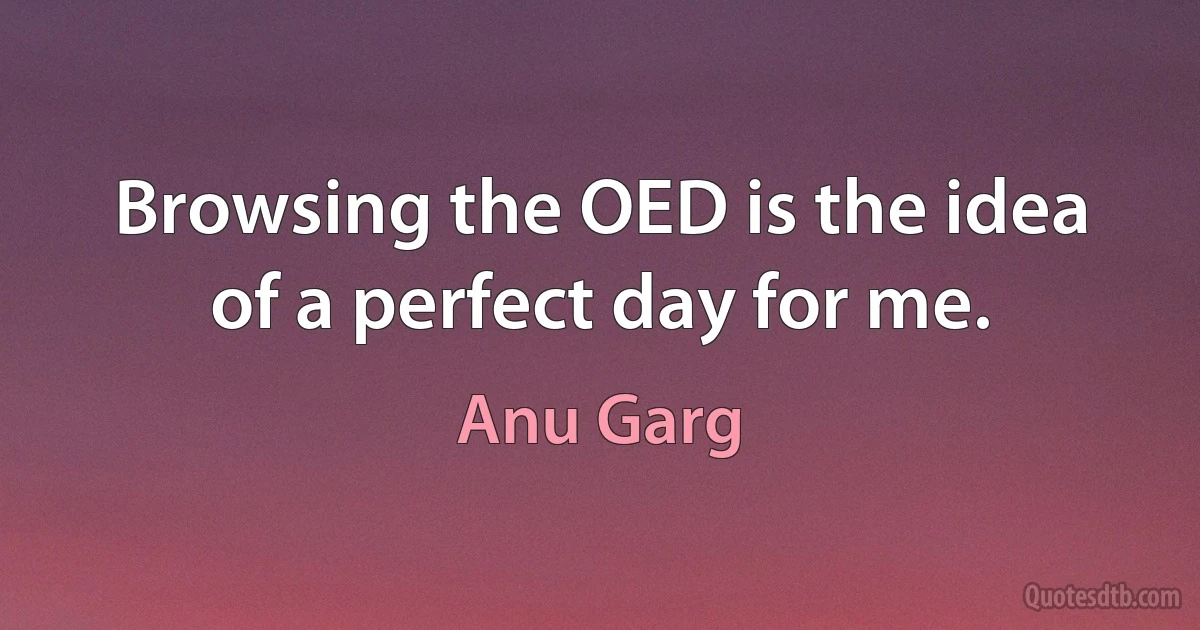 Browsing the OED is the idea of a perfect day for me. (Anu Garg)