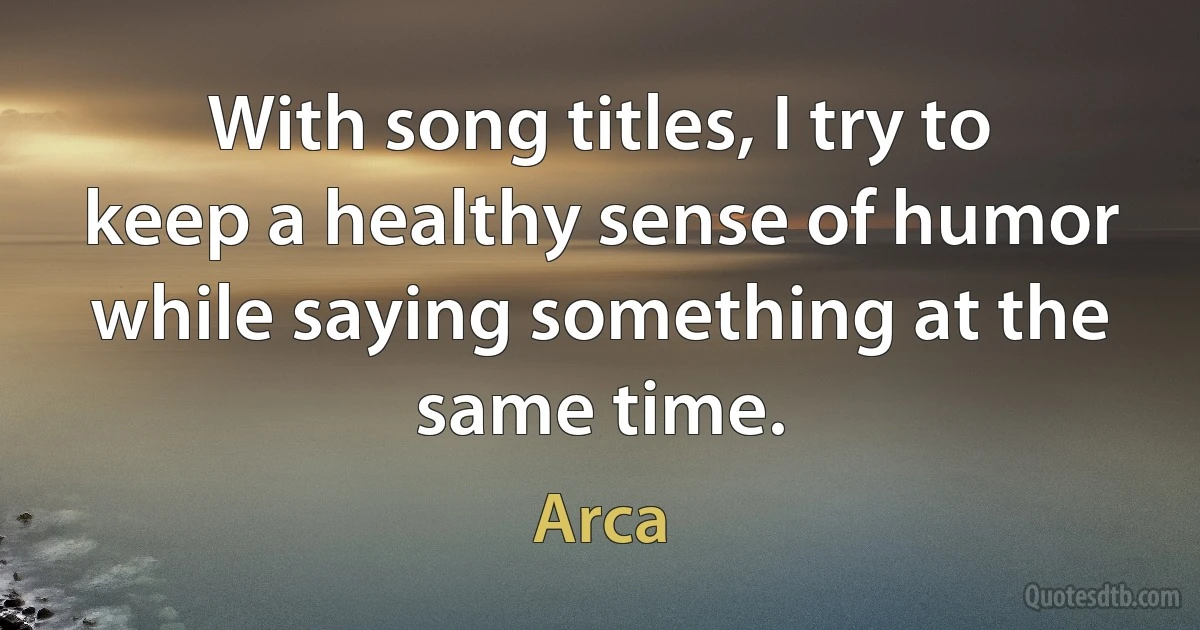 With song titles, I try to keep a healthy sense of humor while saying something at the same time. (Arca)