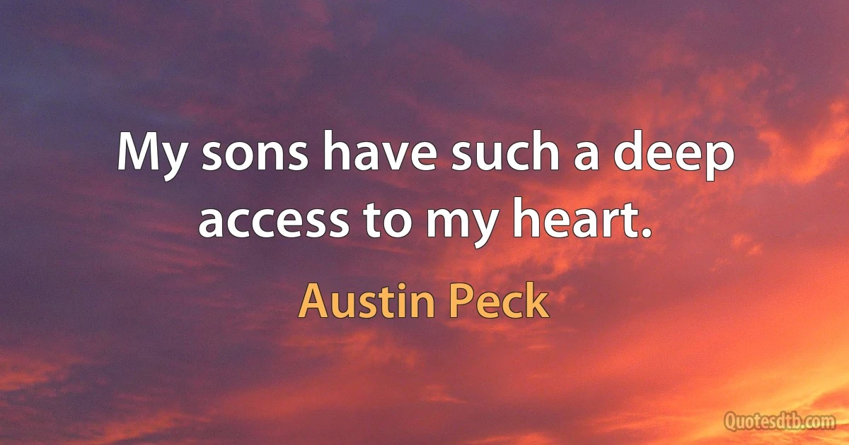 My sons have such a deep access to my heart. (Austin Peck)