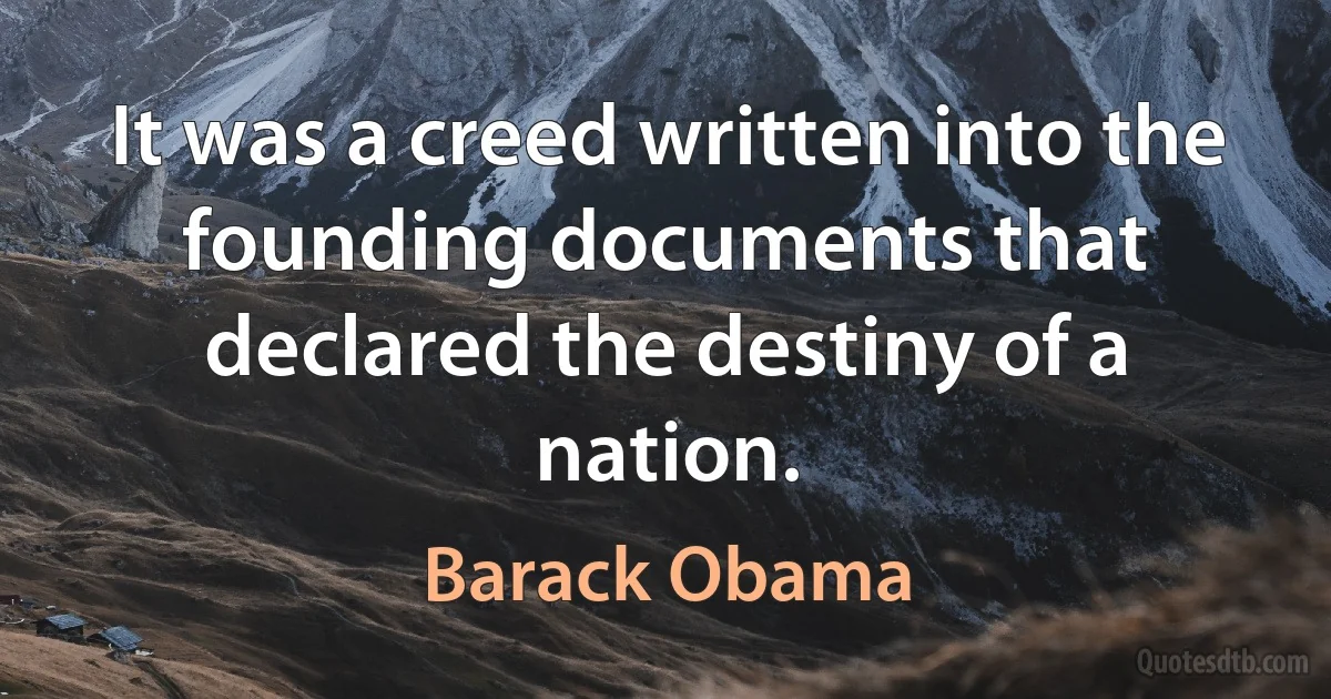 It was a creed written into the founding documents that declared the destiny of a nation. (Barack Obama)