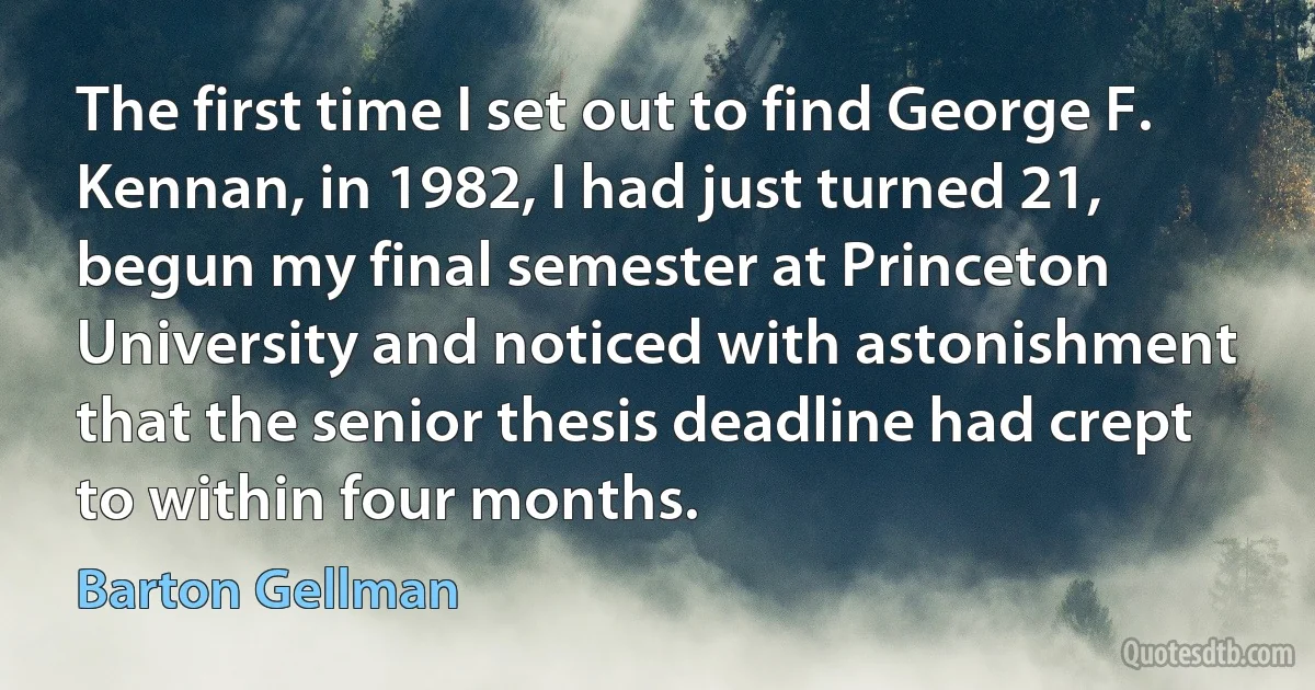 The first time I set out to find George F. Kennan, in 1982, I had just turned 21, begun my final semester at Princeton University and noticed with astonishment that the senior thesis deadline had crept to within four months. (Barton Gellman)