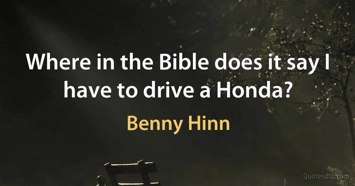 Where in the Bible does it say I have to drive a Honda? (Benny Hinn)