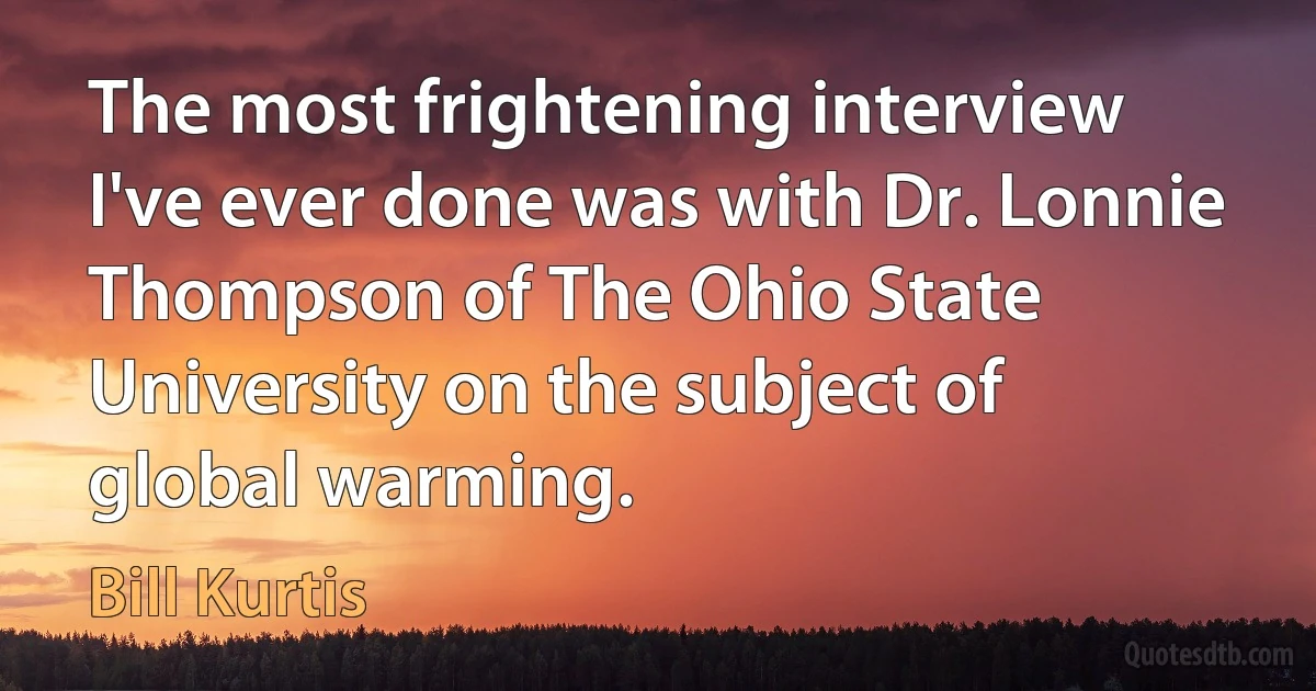 The most frightening interview I've ever done was with Dr. Lonnie Thompson of The Ohio State University on the subject of global warming. (Bill Kurtis)