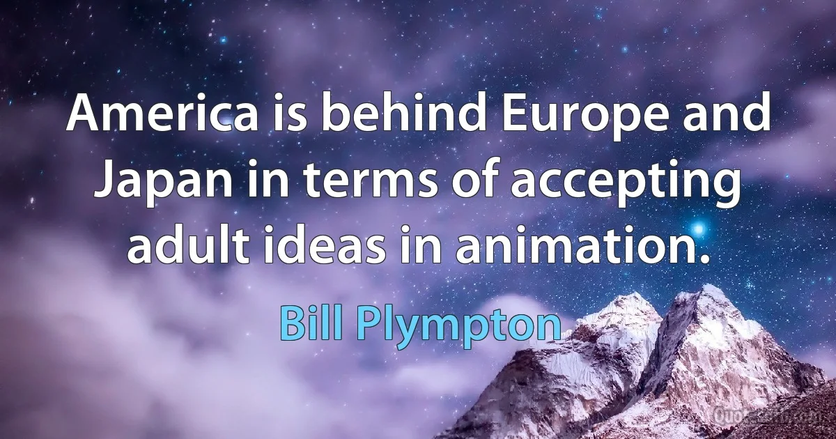 America is behind Europe and Japan in terms of accepting adult ideas in animation. (Bill Plympton)