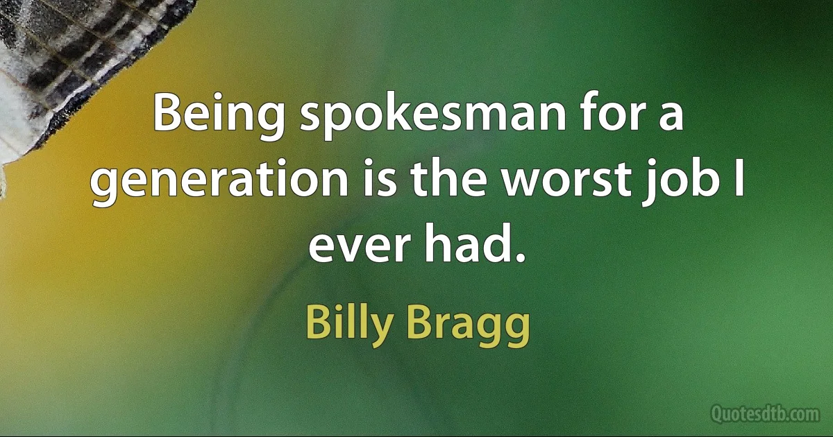 Being spokesman for a generation is the worst job I ever had. (Billy Bragg)