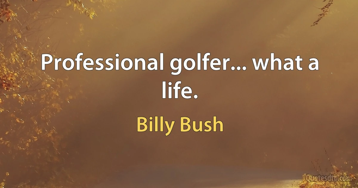 Professional golfer... what a life. (Billy Bush)