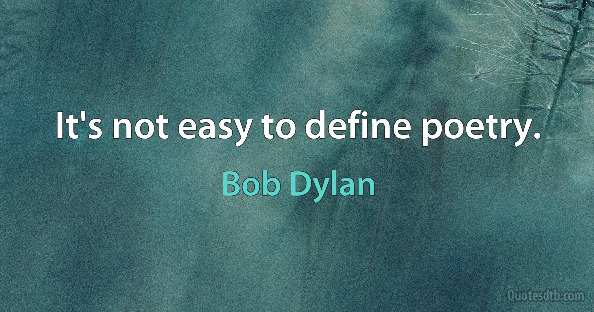 It's not easy to define poetry. (Bob Dylan)