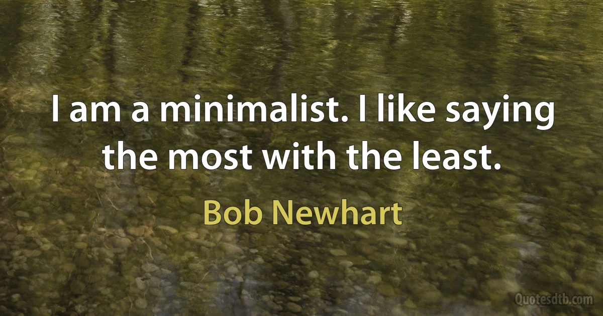 I am a minimalist. I like saying the most with the least. (Bob Newhart)