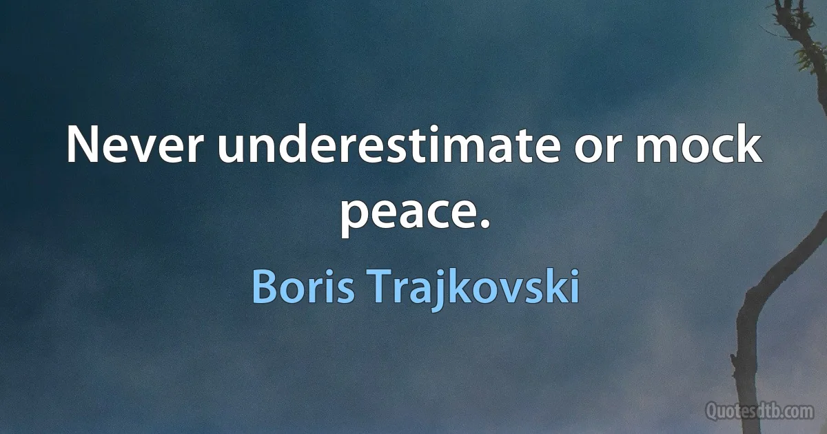 Never underestimate or mock peace. (Boris Trajkovski)