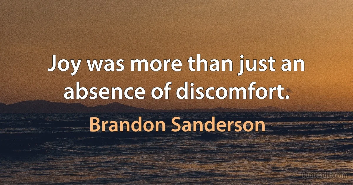 Joy was more than just an absence of discomfort. (Brandon Sanderson)