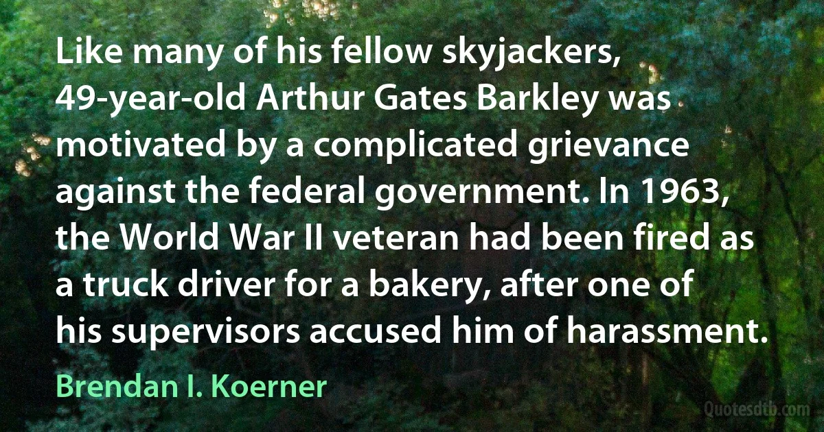 Like many of his fellow skyjackers, 49-year-old Arthur Gates Barkley was motivated by a complicated grievance against the federal government. In 1963, the World War II veteran had been fired as a truck driver for a bakery, after one of his supervisors accused him of harassment. (Brendan I. Koerner)