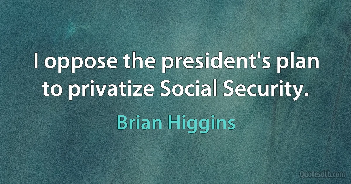 I oppose the president's plan to privatize Social Security. (Brian Higgins)