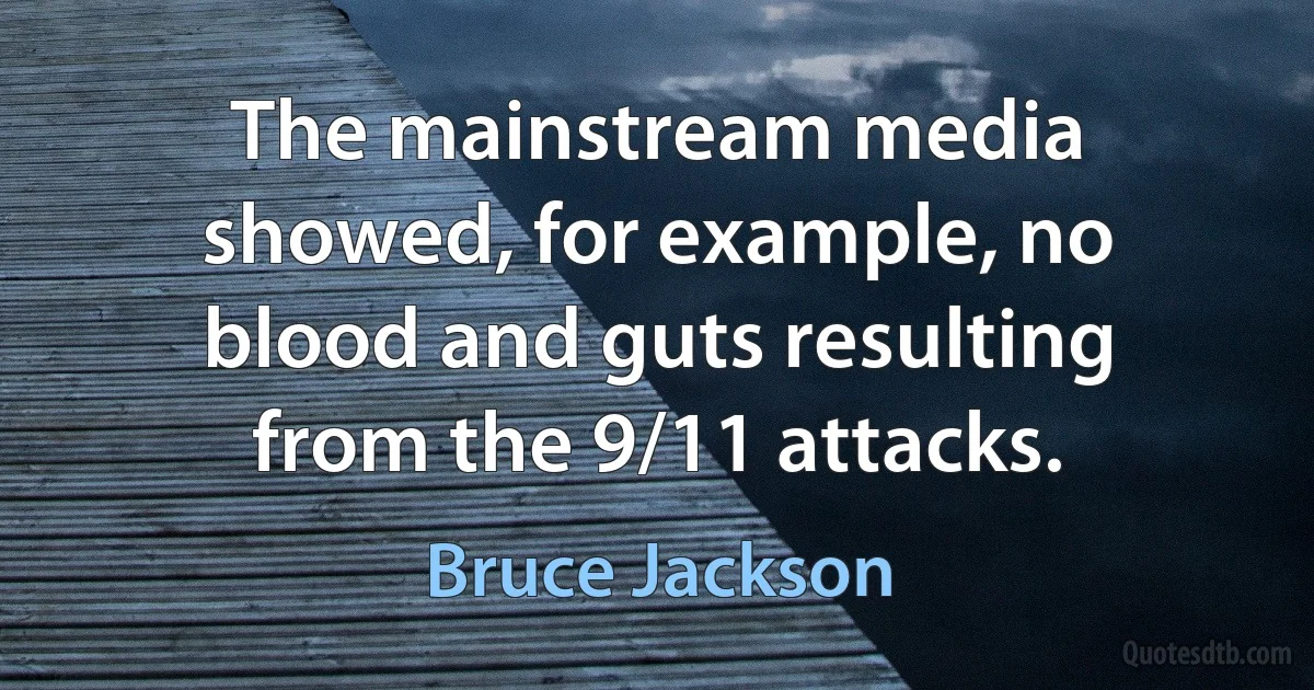 The mainstream media showed, for example, no blood and guts resulting from the 9/11 attacks. (Bruce Jackson)