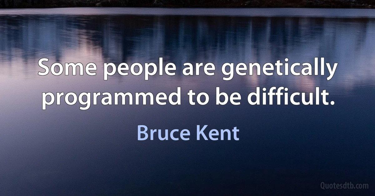 Some people are genetically programmed to be difficult. (Bruce Kent)