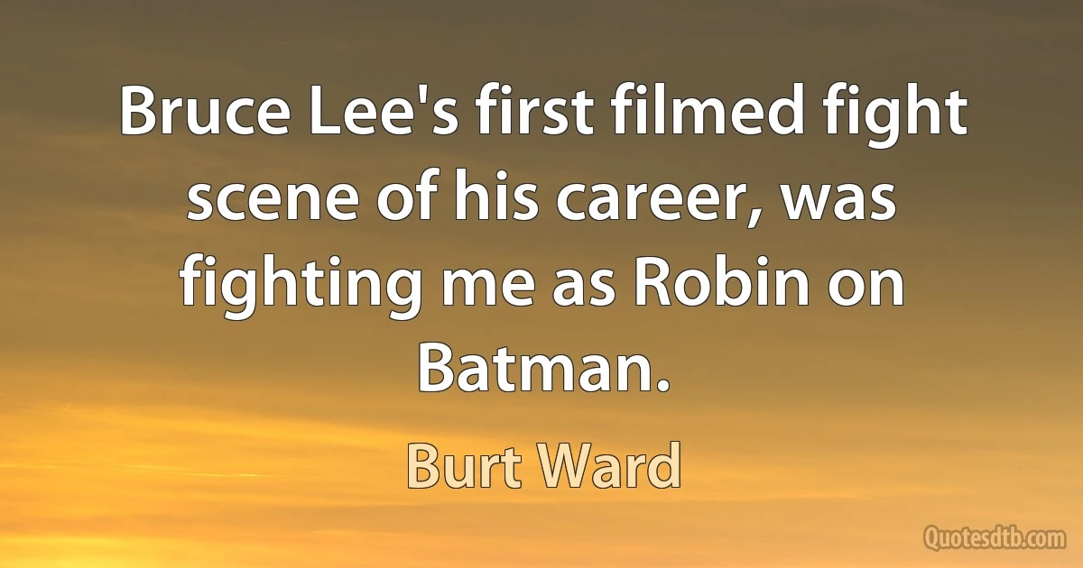 Bruce Lee's first filmed fight scene of his career, was fighting me as Robin on Batman. (Burt Ward)