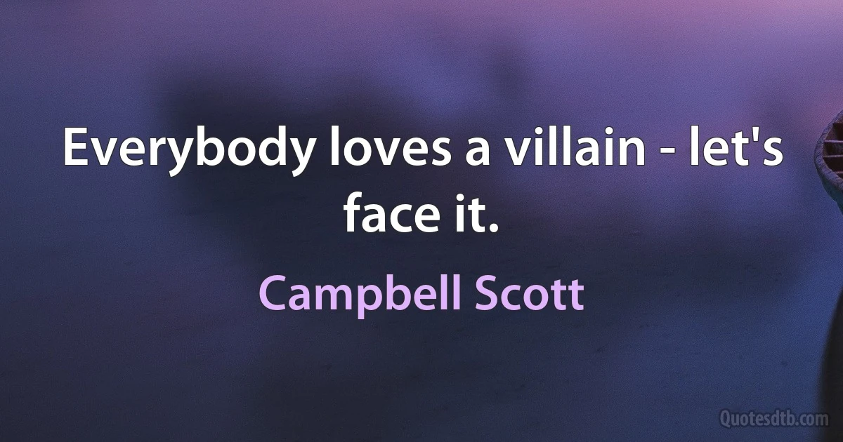 Everybody loves a villain - let's face it. (Campbell Scott)