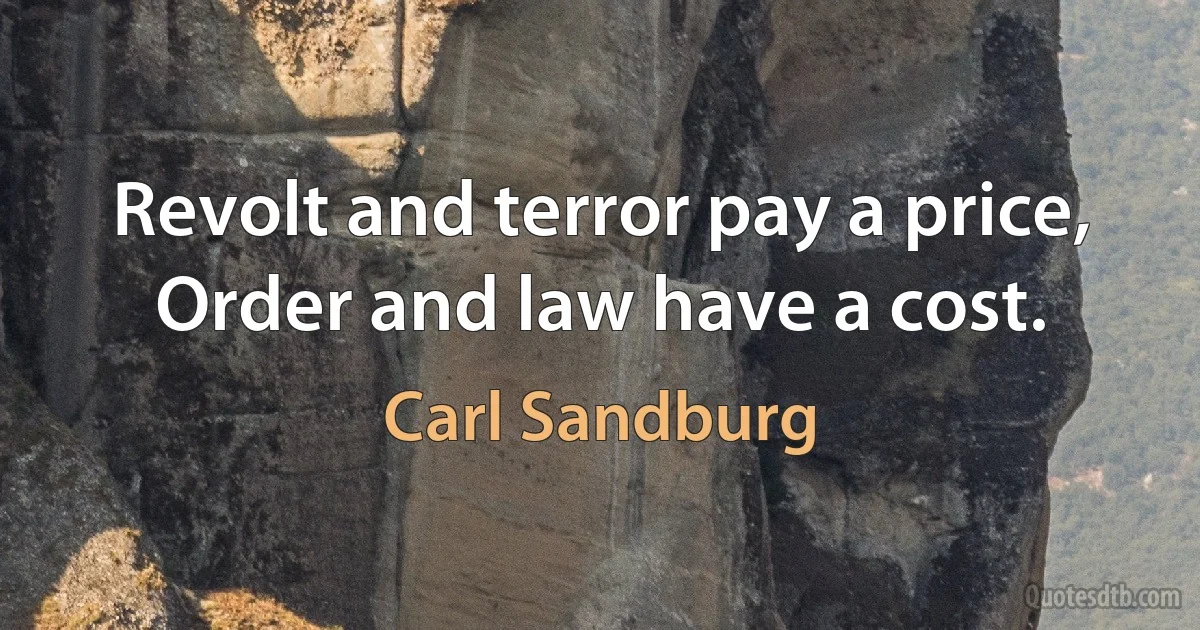 Revolt and terror pay a price, Order and law have a cost. (Carl Sandburg)