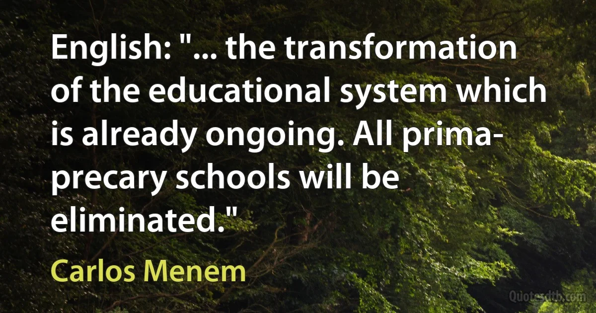 English: "... the transformation of the educational system which is already ongoing. All prima- precary schools will be eliminated." (Carlos Menem)