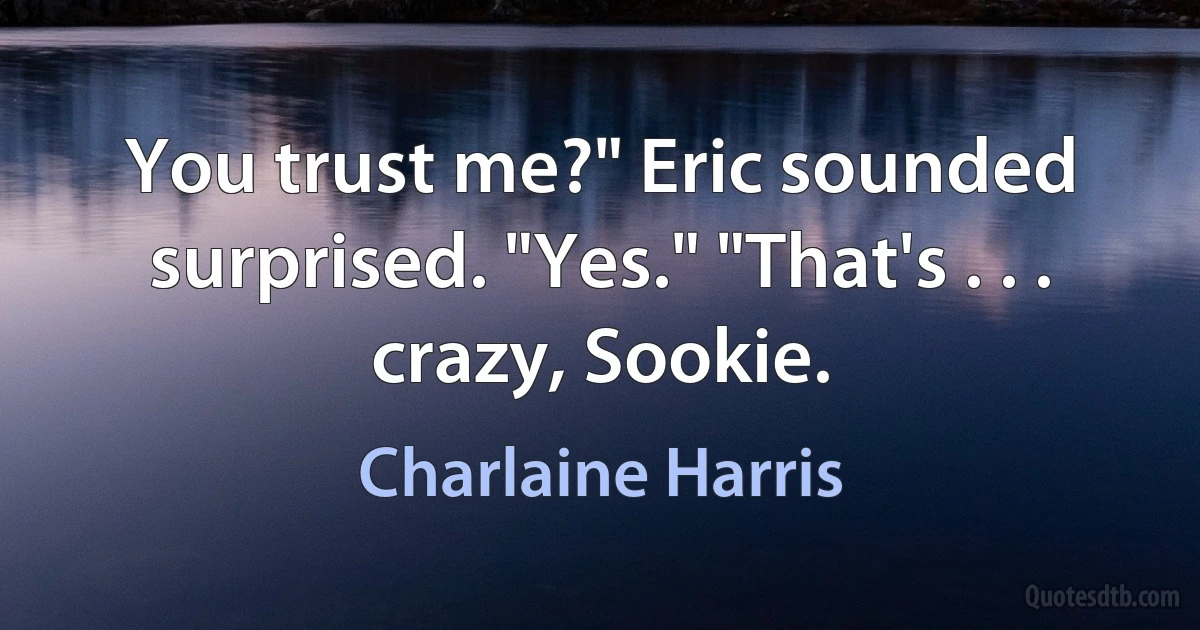 You trust me?" Eric sounded surprised. "Yes." "That's . . . crazy, Sookie. (Charlaine Harris)