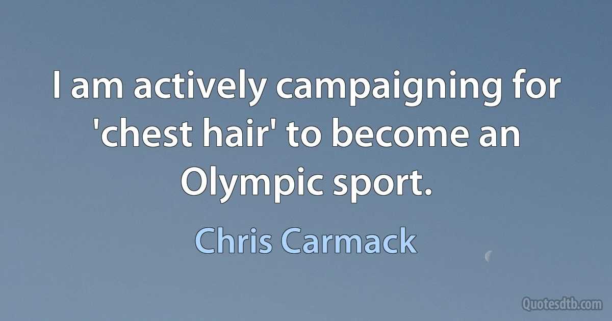 I am actively campaigning for 'chest hair' to become an Olympic sport. (Chris Carmack)