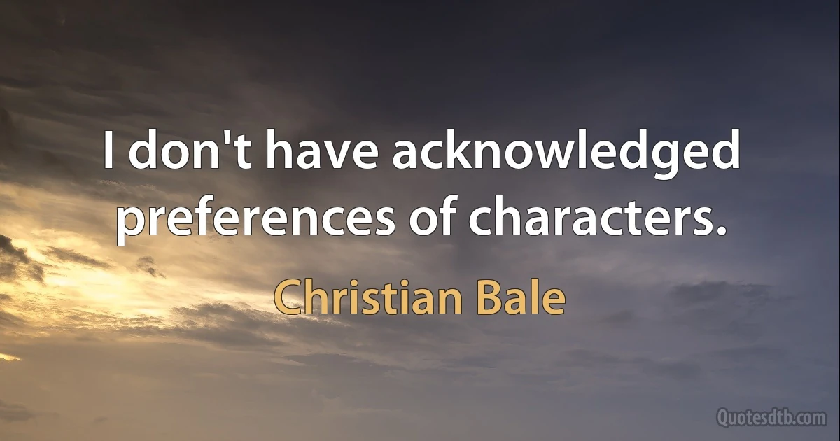 I don't have acknowledged preferences of characters. (Christian Bale)