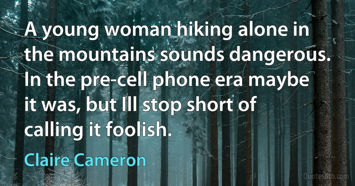 A young woman hiking alone in the mountains sounds dangerous. In the pre-cell phone era maybe it was, but Ill stop short of calling it foolish. (Claire Cameron)