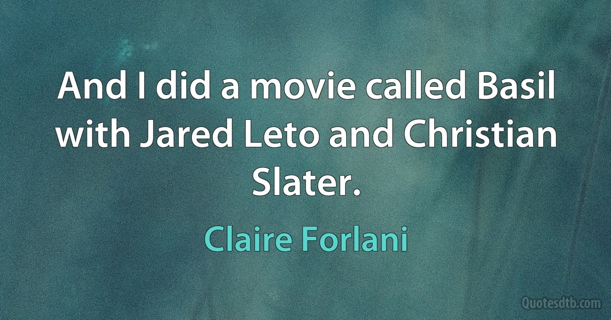 And I did a movie called Basil with Jared Leto and Christian Slater. (Claire Forlani)