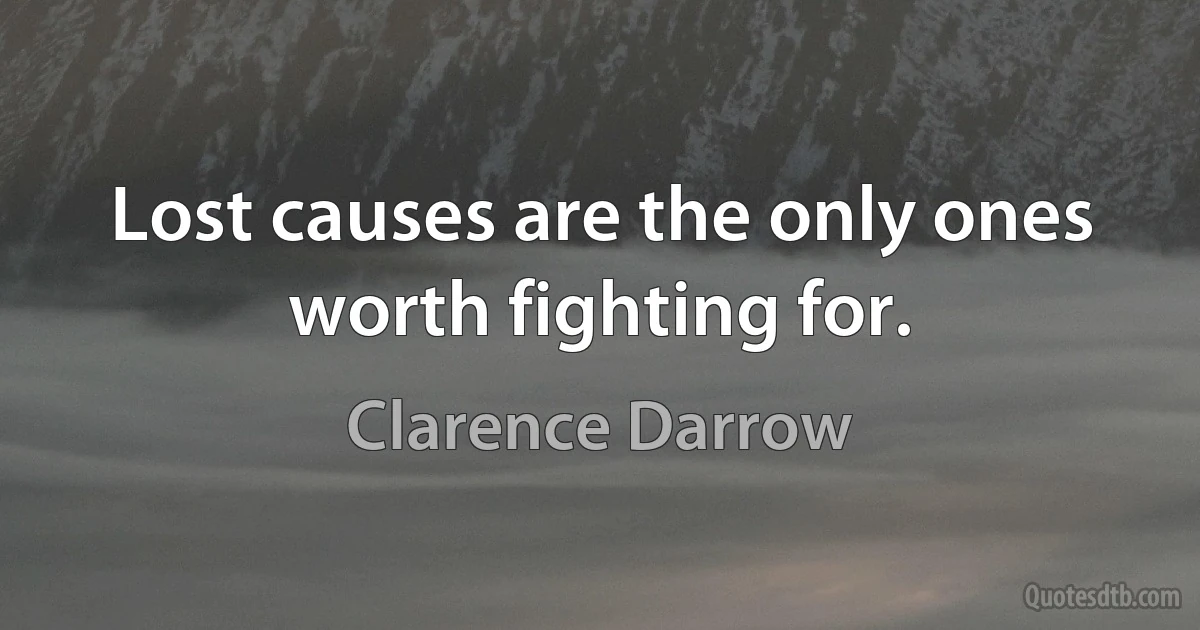 Lost causes are the only ones worth fighting for. (Clarence Darrow)