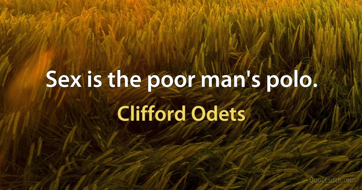 Sex is the poor man's polo. (Clifford Odets)