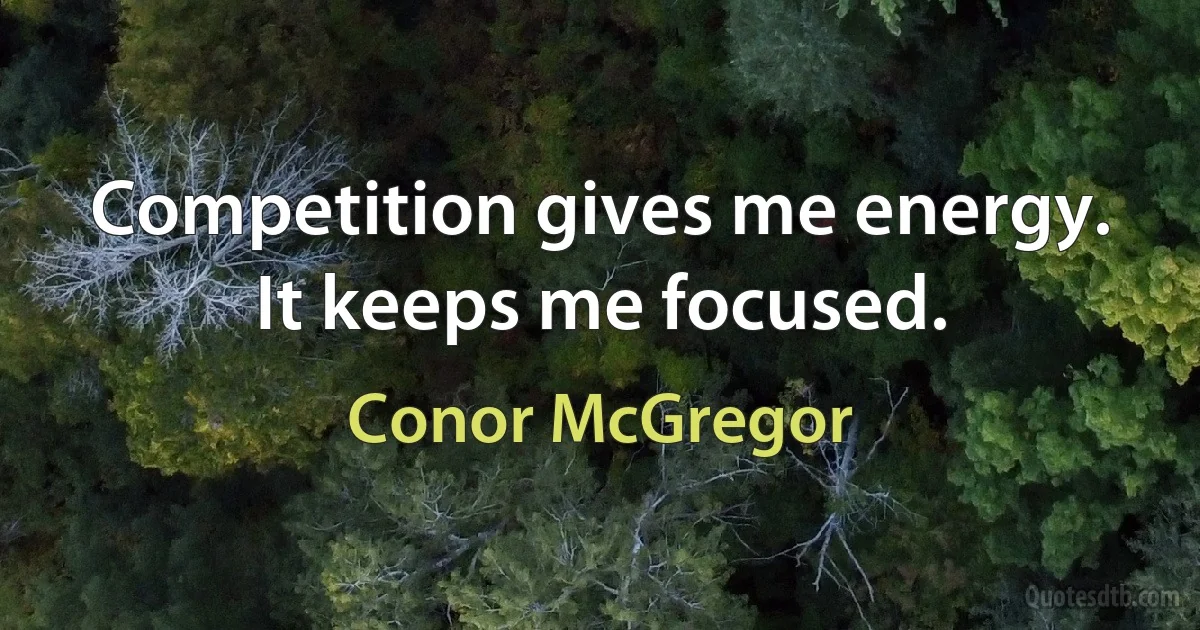 Competition gives me energy. It keeps me focused. (Conor McGregor)