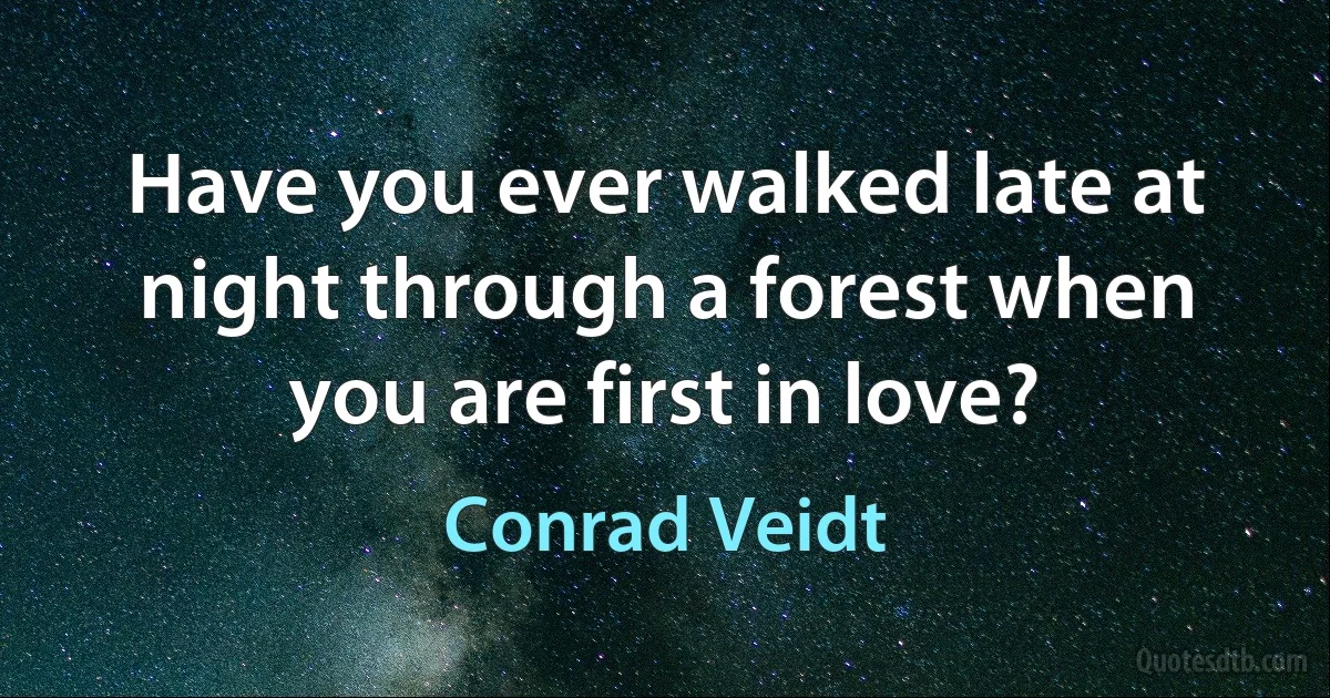 Have you ever walked late at night through a forest when you are first in love? (Conrad Veidt)