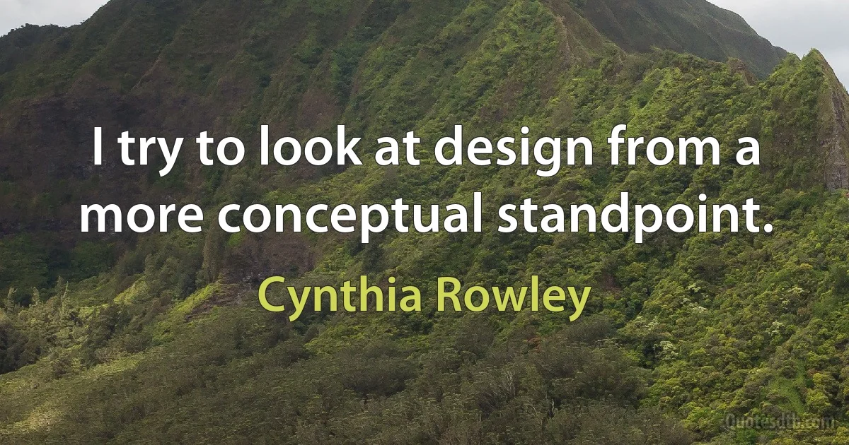 I try to look at design from a more conceptual standpoint. (Cynthia Rowley)