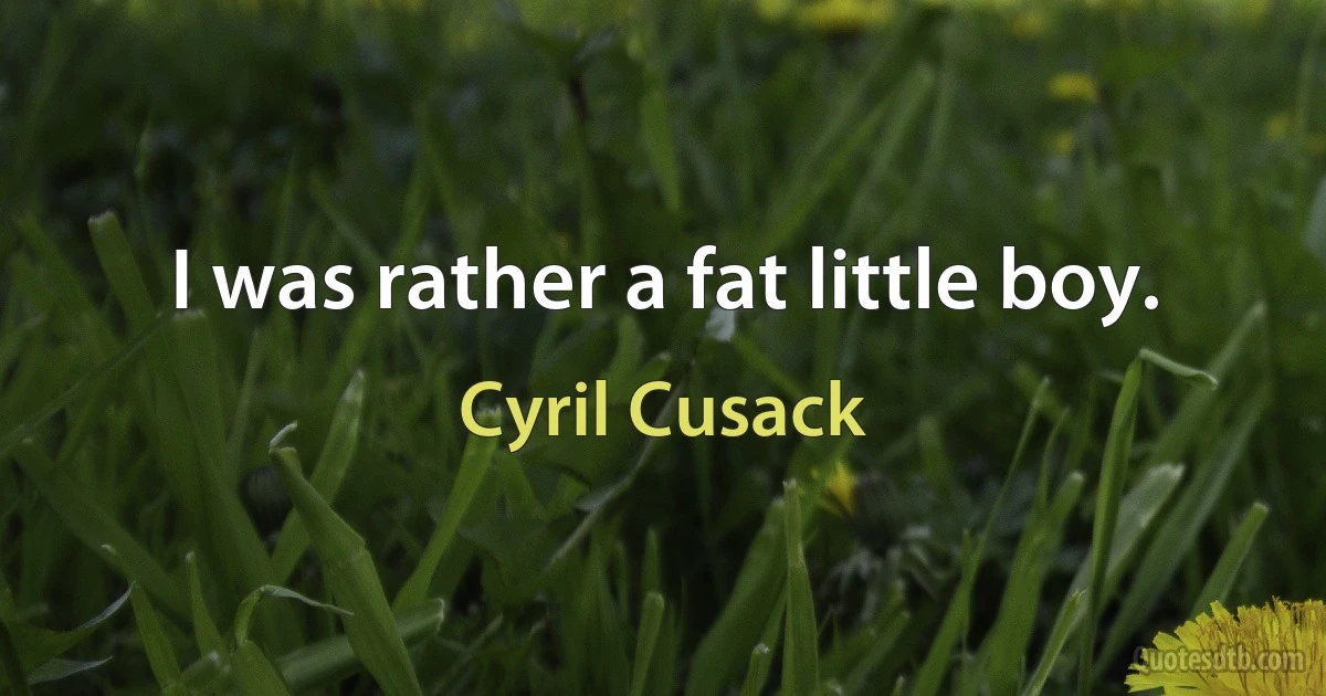 I was rather a fat little boy. (Cyril Cusack)