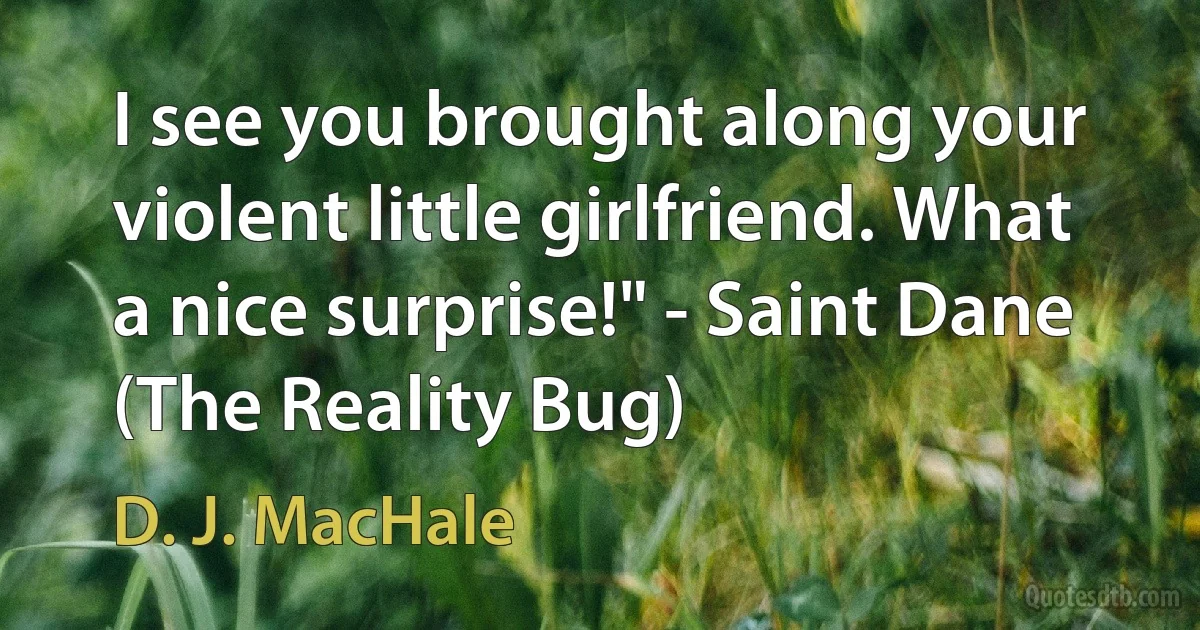 I see you brought along your violent little girlfriend. What a nice surprise!" - Saint Dane (The Reality Bug) (D. J. MacHale)