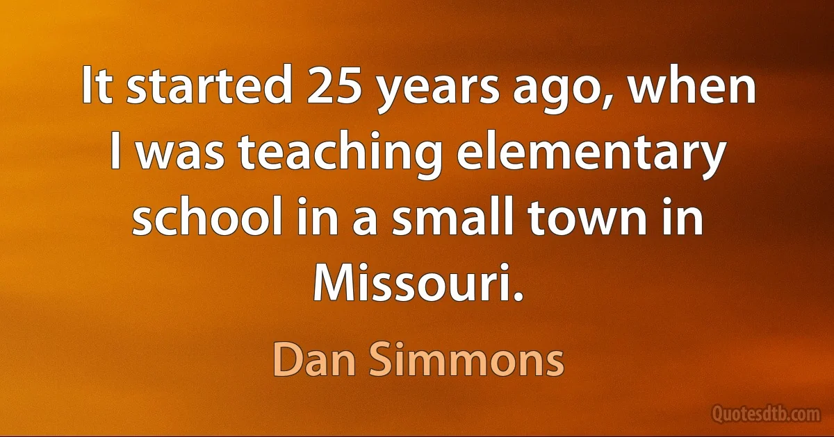 It started 25 years ago, when I was teaching elementary school in a small town in Missouri. (Dan Simmons)