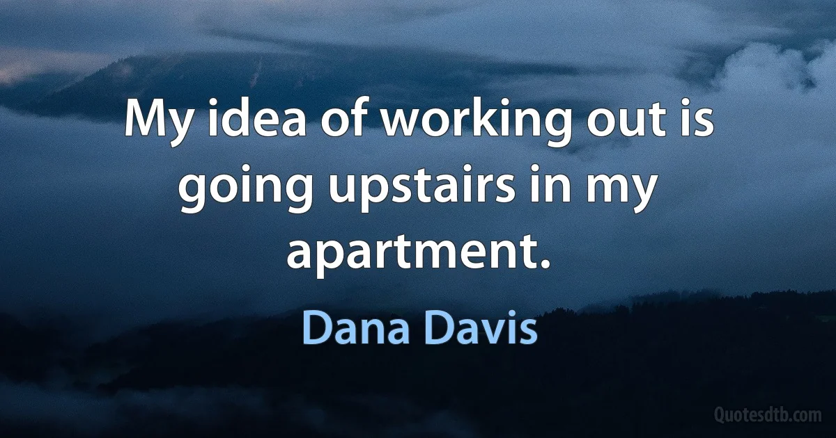 My idea of working out is going upstairs in my apartment. (Dana Davis)