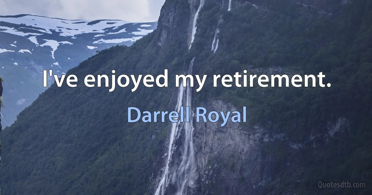 I've enjoyed my retirement. (Darrell Royal)