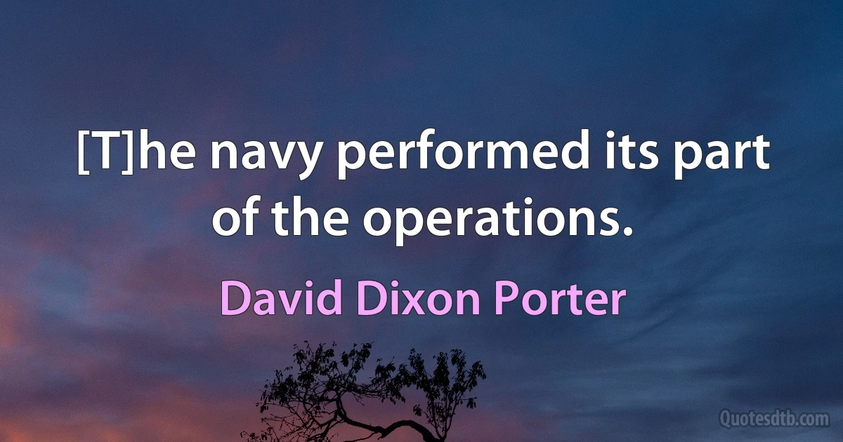 [T]he navy performed its part of the operations. (David Dixon Porter)