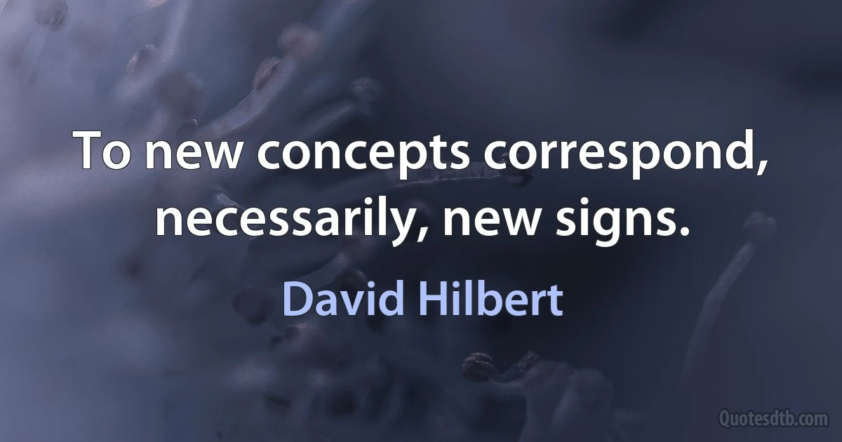 To new concepts correspond, necessarily, new signs. (David Hilbert)