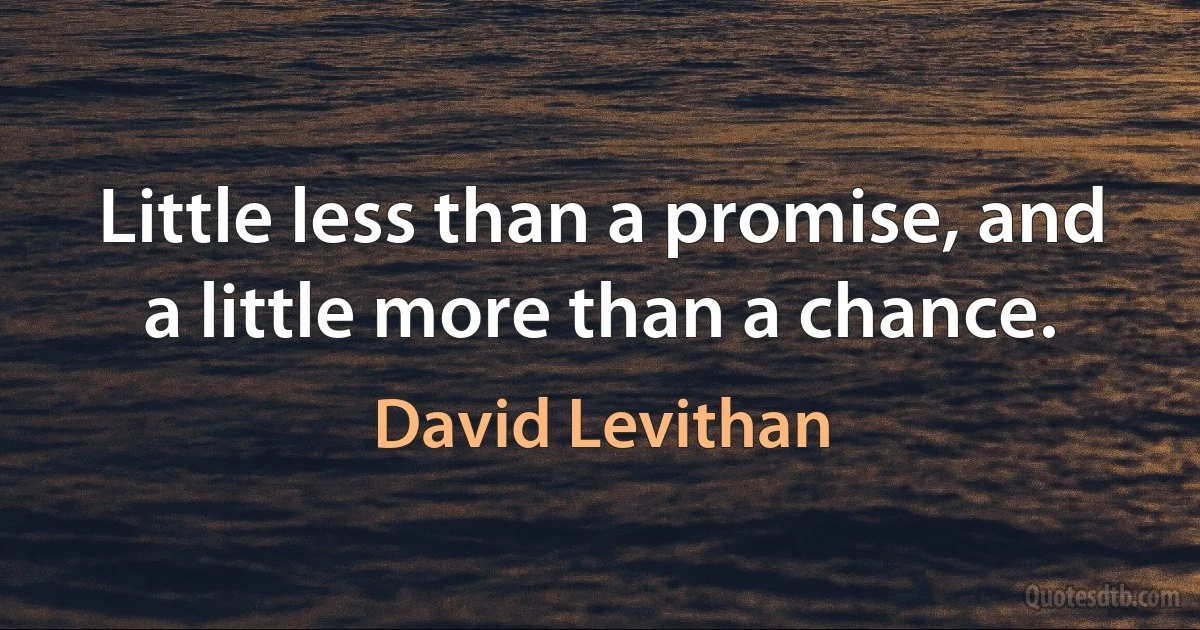 Little less than a promise, and a little more than a chance. (David Levithan)