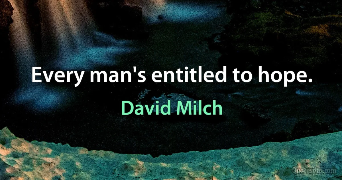 Every man's entitled to hope. (David Milch)