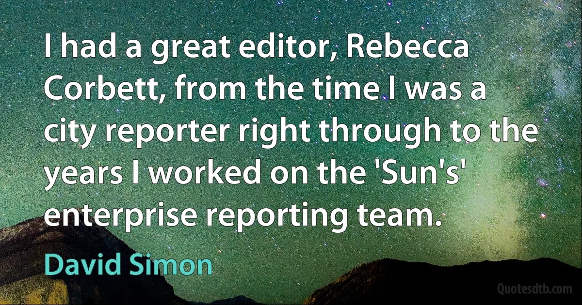 I had a great editor, Rebecca Corbett, from the time I was a city reporter right through to the years I worked on the 'Sun's' enterprise reporting team. (David Simon)