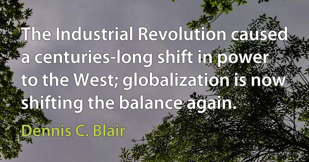 The Industrial Revolution caused a centuries-long shift in power to the West; globalization is now shifting the balance again. (Dennis C. Blair)