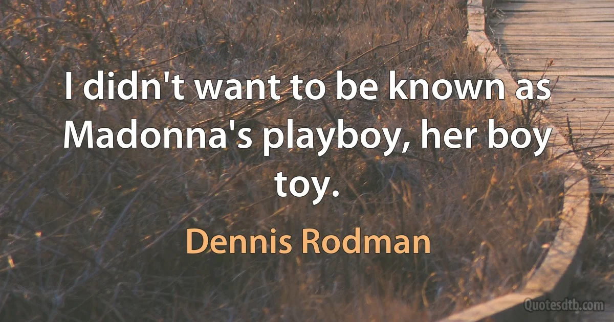 I didn't want to be known as Madonna's playboy, her boy toy. (Dennis Rodman)