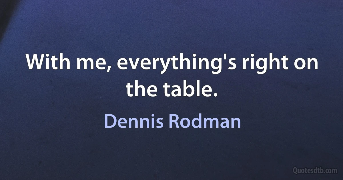 With me, everything's right on the table. (Dennis Rodman)