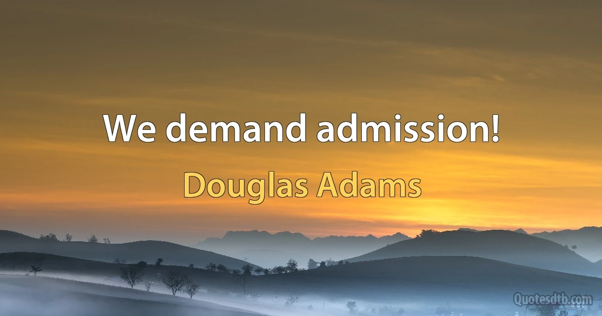 We demand admission! (Douglas Adams)