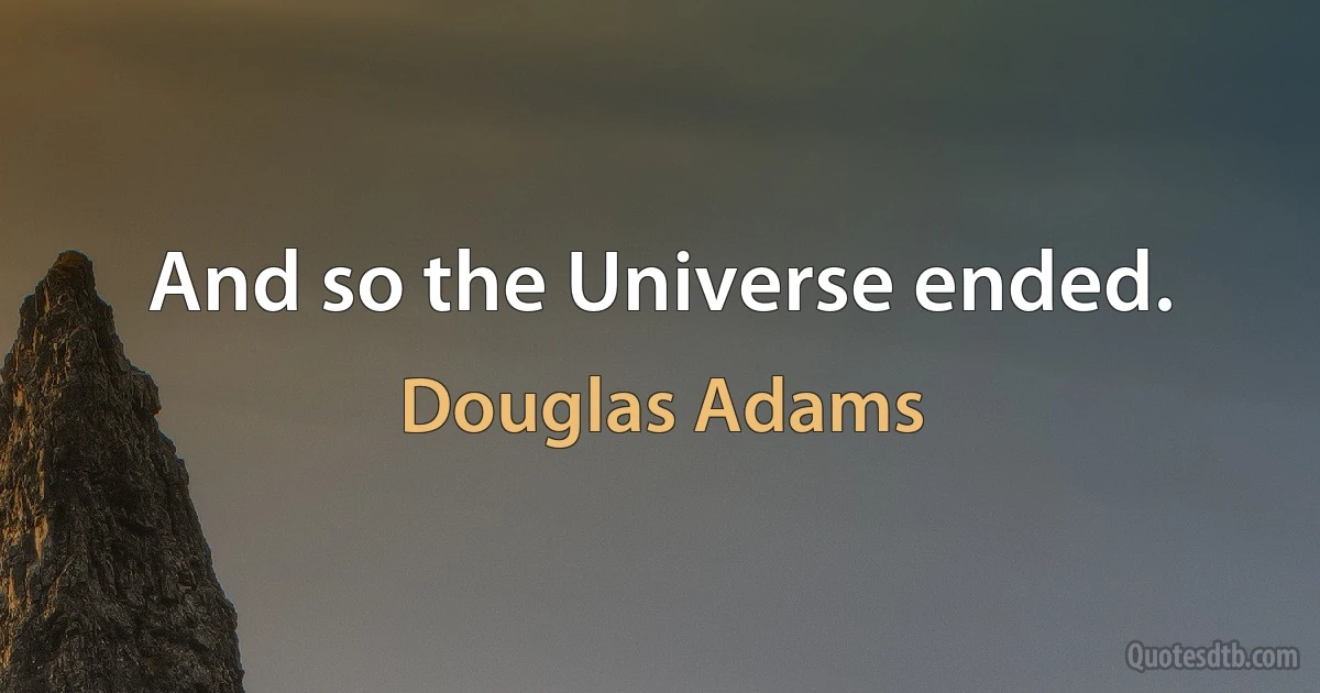 And so the Universe ended. (Douglas Adams)