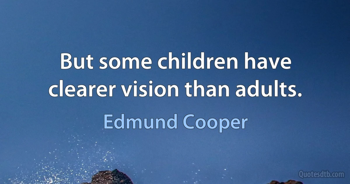 But some children have clearer vision than adults. (Edmund Cooper)