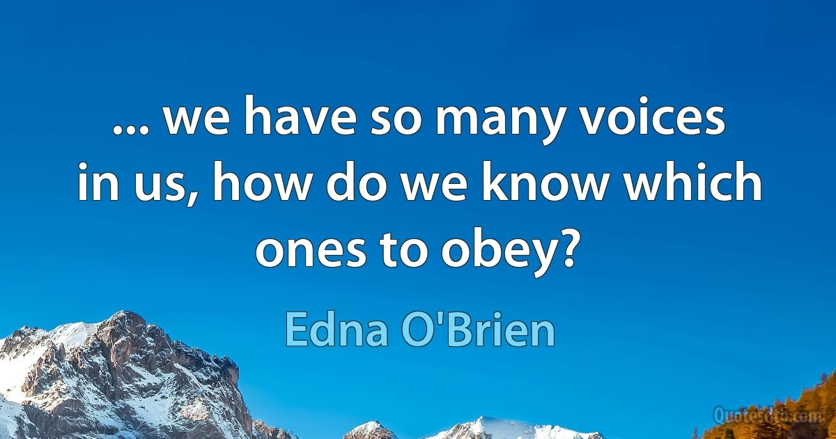 ... we have so many voices in us, how do we know which ones to obey? (Edna O'Brien)