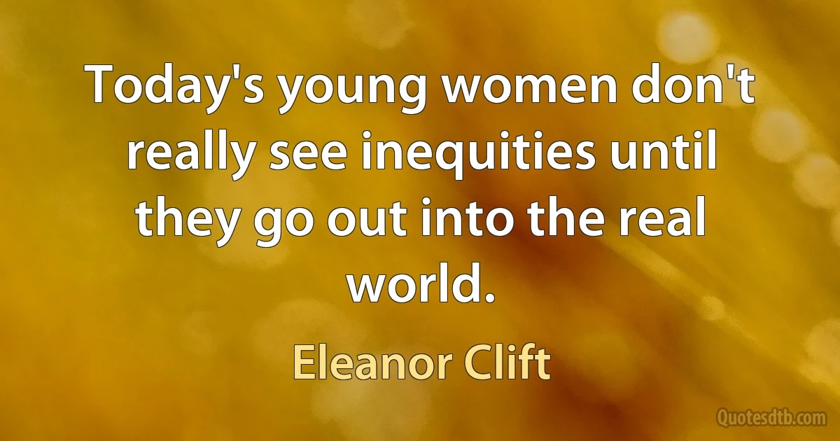 Today's young women don't really see inequities until they go out into the real world. (Eleanor Clift)